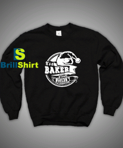 Get It Now It's a Baker Thing Sweatshirt - Brillshirt.com