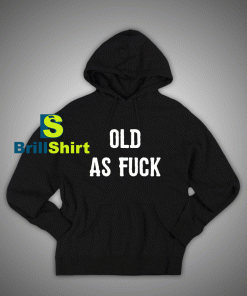 Get It Now Old As Fuck Hoodie - Brillshirt.com