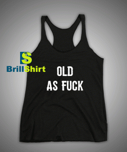 Get It Now Old As Fuck Tank Top - Brillshirt.com