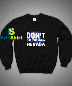 Get It Now Don't California My Nevada Sweatshirt - Brillshirt.com