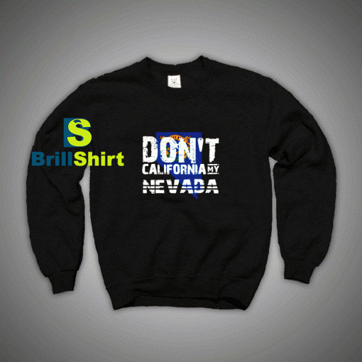 Get It Now Don't California My Nevada Sweatshirt - Brillshirt.com