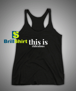 Get It Now This Is Ridiculous Tank Top - Brillshirt.com