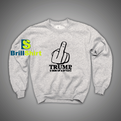 Get It Now Trum Son Of A Btch Sweatshirt - Brillshirt.com