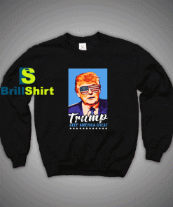 Get It Now Trump Keep America Sweatshirt - Brillshirt.com