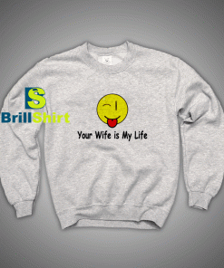 Get It Now Your wife is my life Sweatshirt - Brillshirt.com