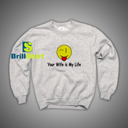 Get It Now Your wife is my life Sweatshirt - Brillshirt.com