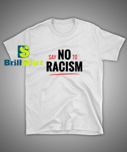 Get it Now Say No To Racism T-Shirt - Brillshirt.com