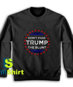 Get It Now Don't Pass Trump Blunt Sweatshirt - Brillshirt.com