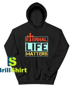 Get It Now Eternal Life Matters Hoodie - Brillshirt.com