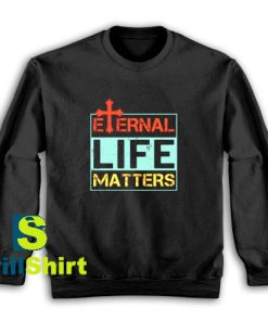 Get It Now Eternal Life Matters Sweatshirt - Brillshirt.com