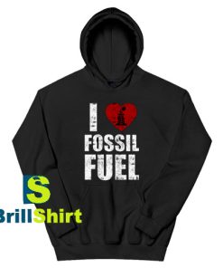 Get It Now I love fossil fuel Design Hoodie - Brillshirt.com