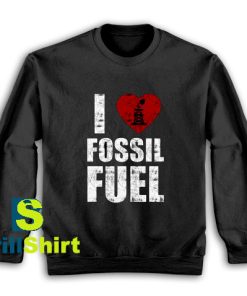 Get It Now I love fossil fuel Sweatshirt - Brillshirt.com