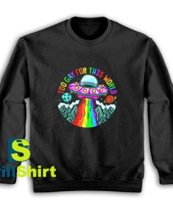 Get It Now Too Gay For This World Sweatshirt - Brillshirt.com