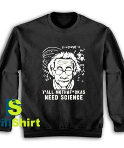 Get It Now We All Need Science Sweatshirt - Brillshirt.com