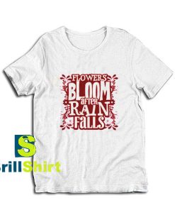 Get it Now Bloom After Rain Falls T-Shirt - Brillshirt.com