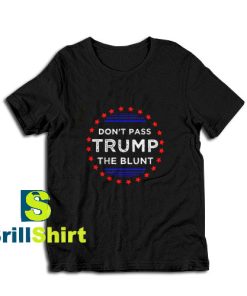 Get it Now Don't Pass Trump Blunt T-Shirt - Brillshirt.com