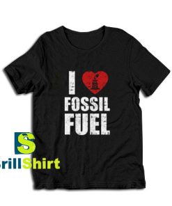 Get it Now I Love Fossil Fuel T-Shirt - Brillshirt.com