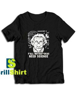 Get it Now We All Need Science T-Shirt - Brillshirt.com