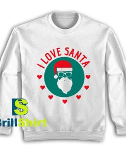 Get It Now I Love Santa Claus Sweatshirt - Brillshirt.com