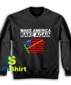 Get It Now Make America Rake Again Sweatshirt - Brillshirt.com