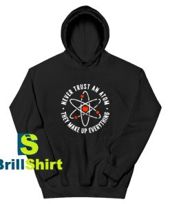 Get It Now Never Trust An Atom Hoodie - Brillshirt.com