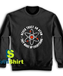 Get It Now Never Trust An Atom Sweatshirt - Brillshirt.com