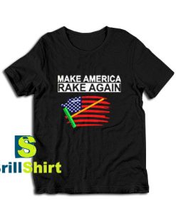 Get it Now Make America Rake Again T-Shirt - Brillshirt.com