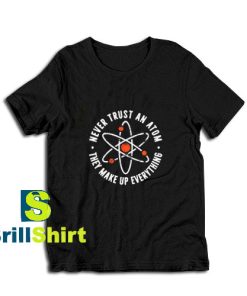 Get it Now Never Trust An Atom T-Shirt - Brillshirt.com