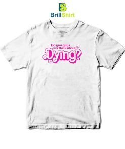 Quotes Do You Guys Ever Think About Dying T-Shirt