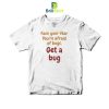 Quotes Get A Bug T-Shirt