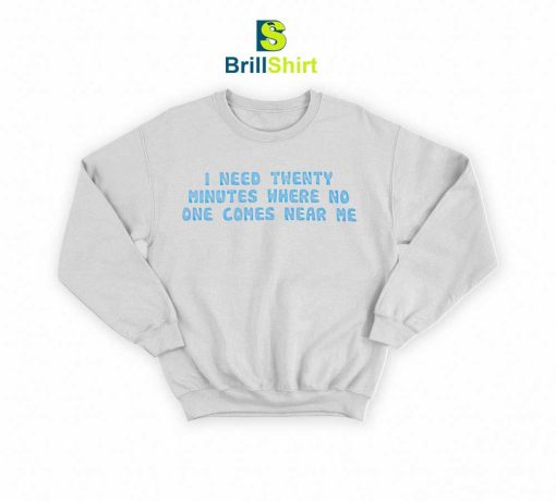 Quotes I Need Twenty Minutes Sweatshirt